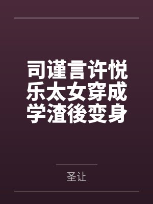 司谨言许悦乐太女穿成学渣後变身万人迷