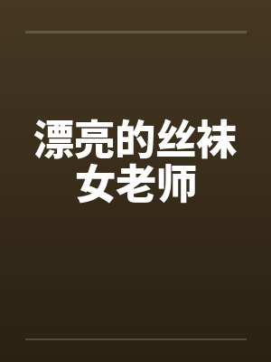 漂亮的丝袜女老师 漂亮的丝袜女老师