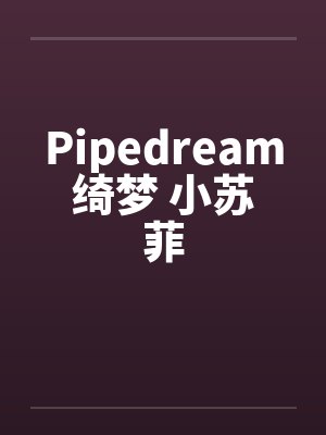Pipedream绮梦 小苏菲