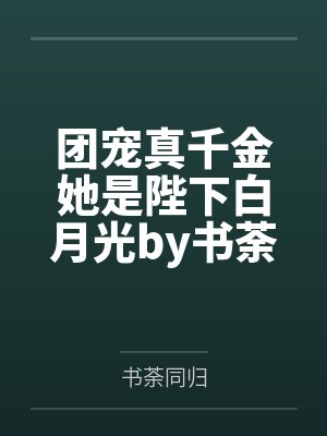 团宠真千金她是陛下白月光by书荼同归