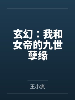 玄幻:我和女帝的九世孽缘by王小疯 玄幻:我和女帝的九世孽缘by王小疯