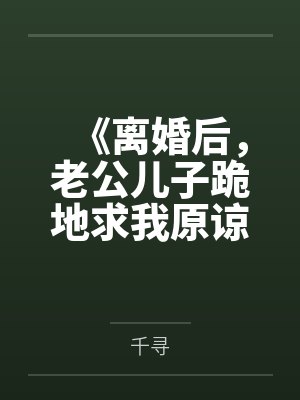 《离婚后，老公儿子跪地求我原谅》