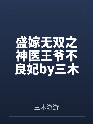 盛嫁无双之神医王爷不良妃by三木游游