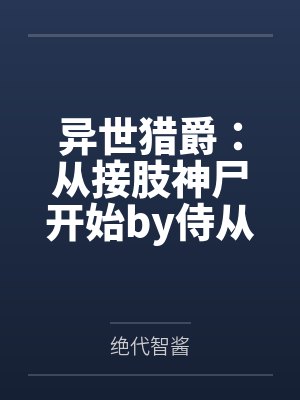 异世猎爵：从接肢神尸开始by侍从