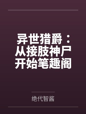 异世猎爵：从接肢神尸开始笔趣阁无弹窗