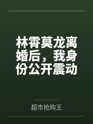 林霄莫龙离婚后，我身份公开震动全球