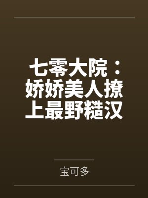 七零大院:娇娇美人撩上最野糙汉!by宝可多 七零大院:娇娇美人撩上最野糙汉!by宝可多