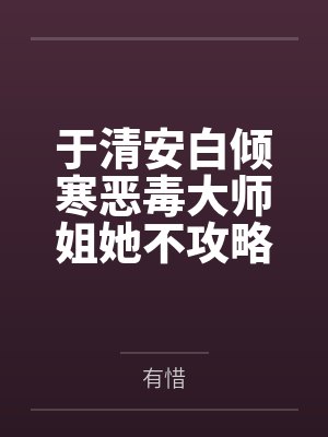 于清安白倾寒恶毒大师姐她不攻略了