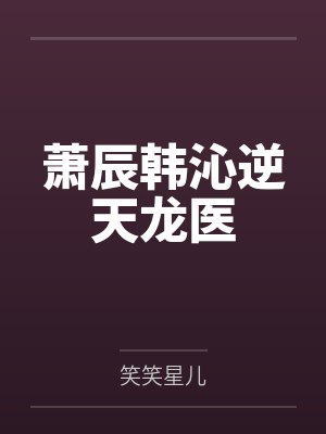 萧辰韩沁逆天龙医