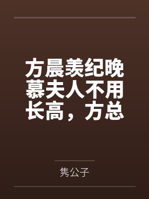 方晨羡纪晚慕夫人不用长高，方总为爱弯腰