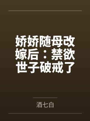 娇娇随母改嫁后:禁欲世子破戒了 娇娇随母改嫁后:禁欲世子破戒了