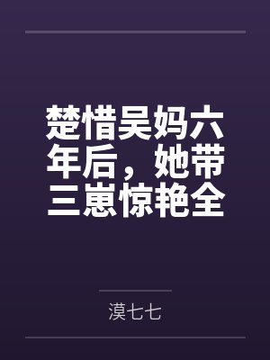 楚惜吴妈六年后，她带三崽惊艳全球