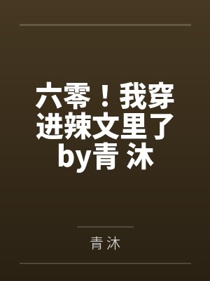 六零！我穿进辣文里了by青 沐