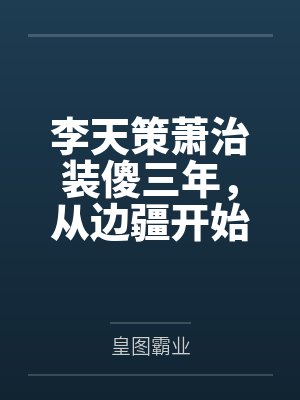 李天策萧治装傻三年，从边疆开始称霸天下