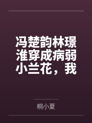 冯楚韵林璟淮穿成病弱小兰花，我被学霸娇养了