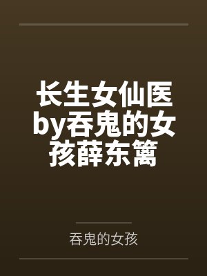 长生女仙医by吞鬼的女孩薛东篱