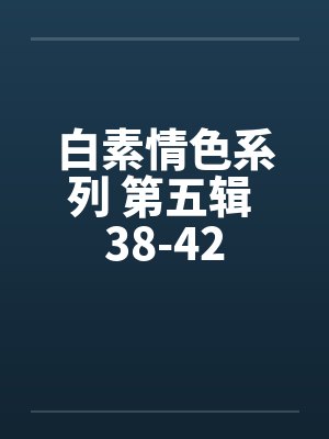 白素情色系列 第五辑 38-42 白素情色系列 第五辑 38-42