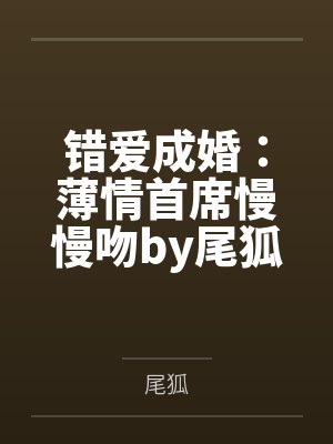错爱成婚：薄情首席慢慢吻by尾狐纪擎轩