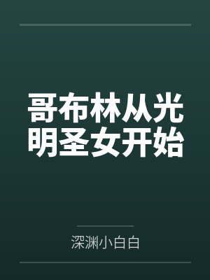 哥布林从光明圣女开始by深渊小白白 哥布林从光明圣女开始by深渊小白白