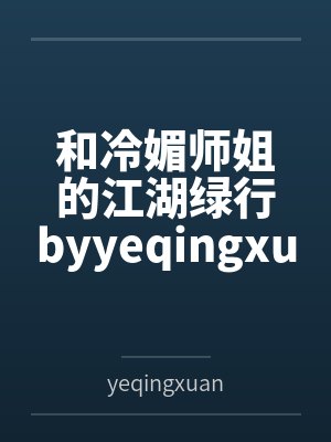 和冷媚师姐的江湖绿行byyeqingxuan