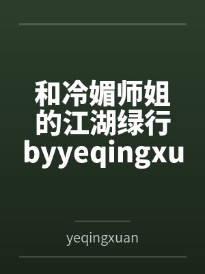 和冷媚师姐的江湖绿行byyeqingxuan笔趣阁无弹窗