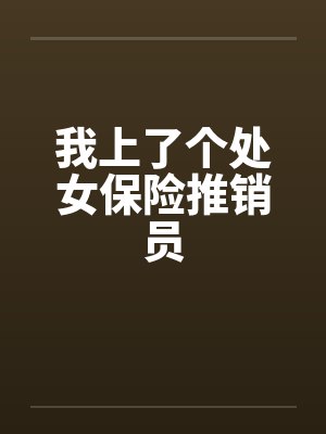 我上了个处女保险推销员 我上了个处女保险推销员