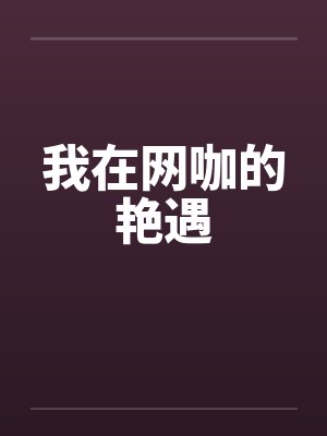 我在网咖的艳遇 我在网咖的艳遇