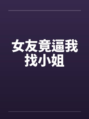女友竟逼我找小姐 女友竟逼我找小姐