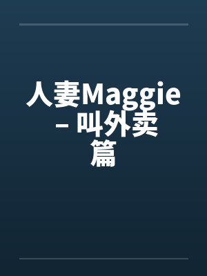 人妻Maggie – 叫外卖篇