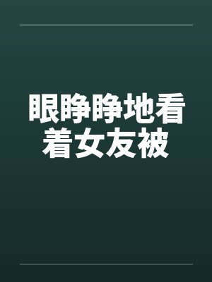 眼睁睁地看着女友被 眼睁睁地看着女友被