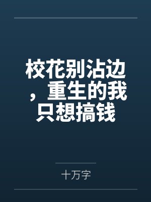 校花别沾边,重生的我只想搞钱 校花别沾边,重生的我只想搞钱