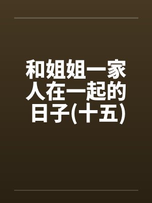 和姐姐一家人在一起的日子(十五) 和姐姐一家人在一起的日子(十五)