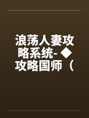 浪荡人妻攻略系统- ◆攻略国师(五)(高H) 浪荡人妻攻略系统- ◆攻略国师(五)(高H)