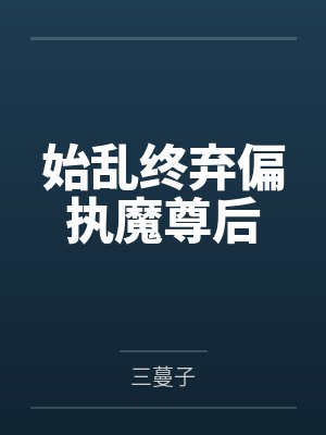 始乱终弃偏执魔尊后 始乱终弃偏执魔尊后