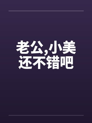 老公,小美还不错吧